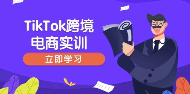 TikTok跨境电商实训：新手开店准备与选品策略，快速上手精准运营