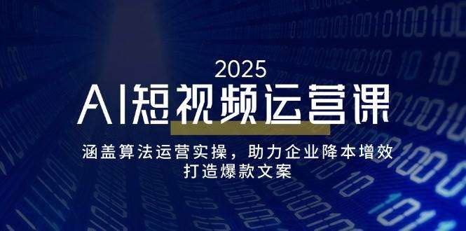 AI短视频运营课：算法运营实操指南，助力企业降本增效，打造爆款文案秘籍