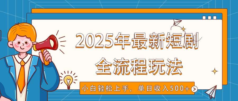 2025最新短剧玩法全流程实操：视频号抖音同步分发，小白轻松上手日入500+