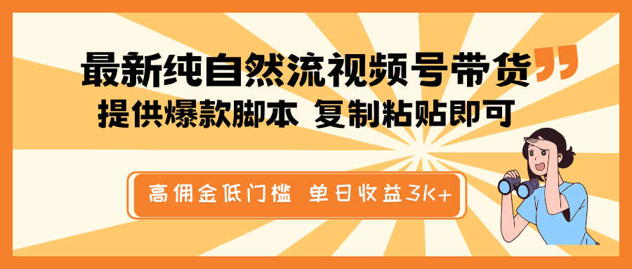 最新视频号自然流带货：爆款脚本复制粘贴，高佣金低门槛，单日收益3K+实操
