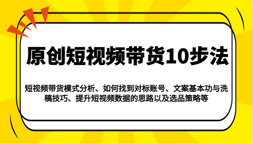 原创短视频带货10步法：模式分析/对标账号/文案洗稿/数据提升/选品策略全攻略
