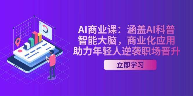 年轻人职场晋升逆袭指南：AI商业课（AI科普+智能大脑+商业化应用）实战必修课