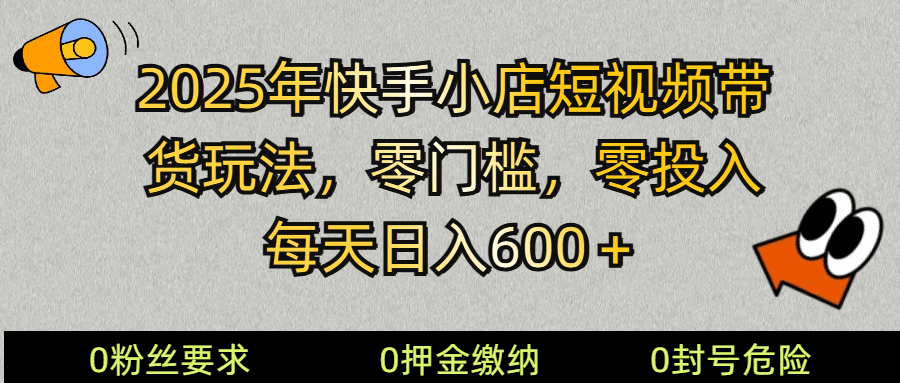 2025快手小店短视频带货：零投入零门槛，新手日入600+攻略