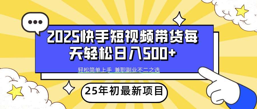 2025年初快手短视频带货新项目：轻松日入500+实操指南