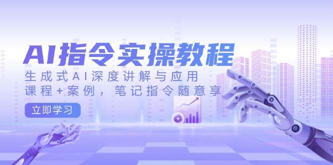 生成式AI指令实操教程：深度讲解+应用案例+笔记指令随意享