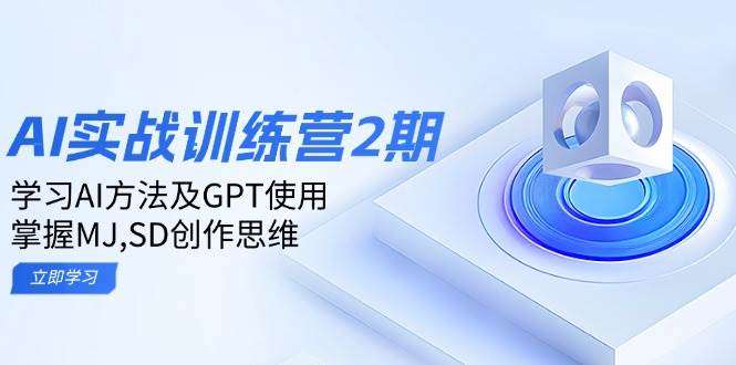 AI实战训练营2期：系统学习AI方法与GPT使用，掌握MJ+SD创作思维
