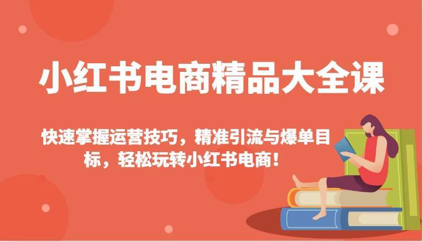 小红书电商精品SOE课：系统掌握搜索优化技巧，精准引流+爆单目标，轻松玩转电商增长！