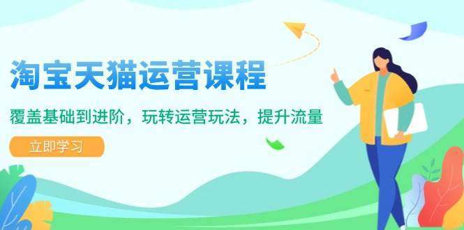 淘宝天猫运营课程：覆盖基础到进阶，玩转运营玩法提升流量