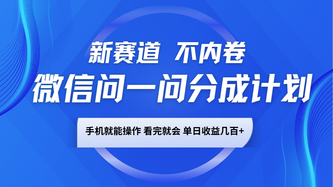 微信问一问分成计划：新赛道不内卷，长期稳定手机操作，单日收益几百+
