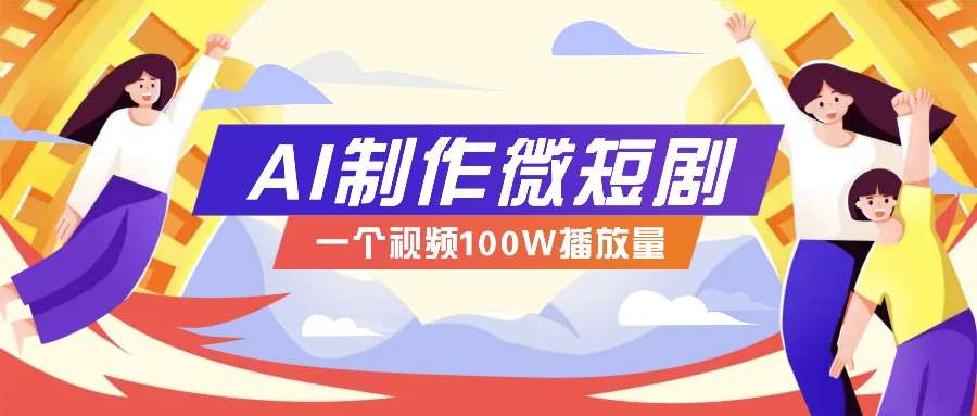 2024AI微短剧实操教程：今年最大风口，单视频100W播放量+新手变现全流程