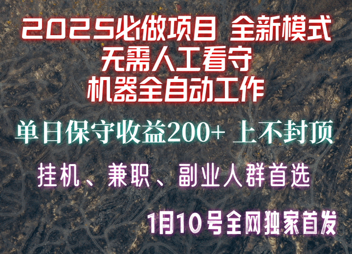 2025必做项目：独家首发！全新模式全自动无人值守，单日保守收益200+