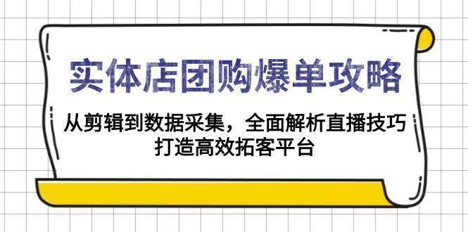 实体店团购爆单全攻略：直播技巧（剪辑+数据采集）解析，高效拓客平台搭建指南