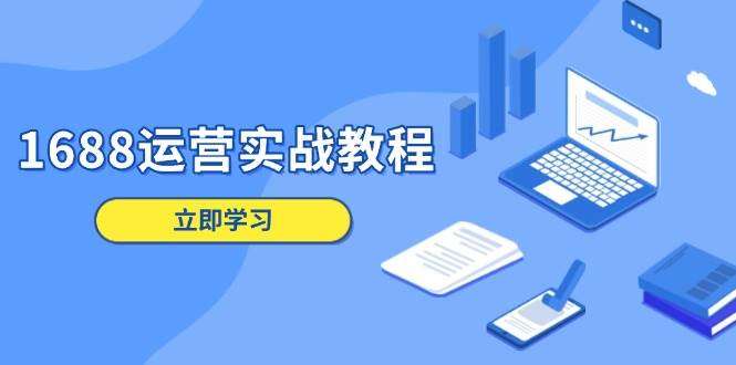 1688运营实战全攻略：从店铺定位到爆款打造，掌握商品管理、数字营销与客户服务核心技巧