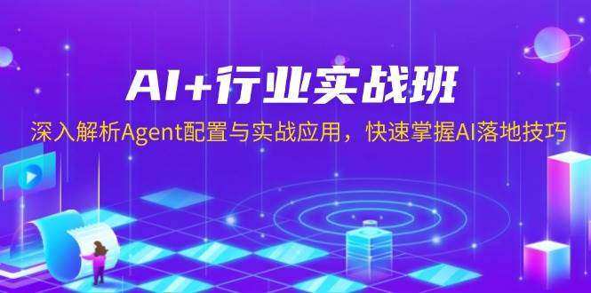 AI+行业实战班：Agent配置全解析+实战应用案例，快速掌握AI落地核心技巧