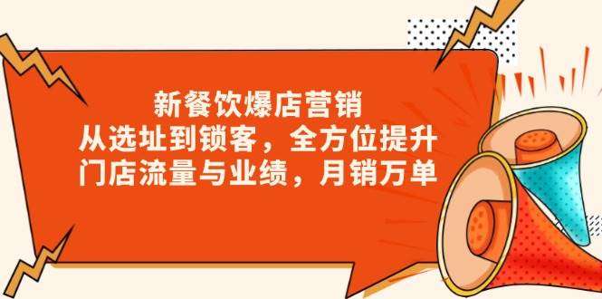 【新餐饮爆店】选址到锁客全攻略，流量业绩暴涨，月销万单秘籍