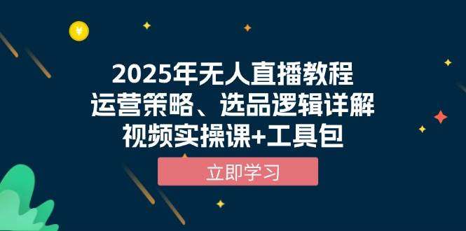 2025年无人直播教程：运营策略+选品逻辑详解，视频实操课+工具包