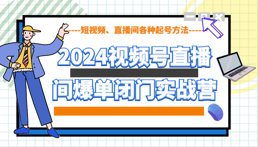 2024视频号直播间爆单闭门实战营：从0到1教你短视频+直播间起号方法