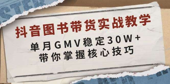抖音图书带货实战：单月GMV稳定30W+，掌握核心技巧起号变现