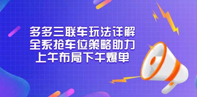 多多三联车玩法详解：全系抢车位策略全攻略，上午布局当天爆单技巧