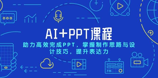 AI+PPT课程：高效完成PPT，掌握制作思路与设计技巧，提升表达力