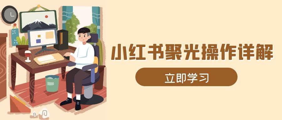 小红书聚光从0到1全攻略：素材制作、开户流程、账号定位、计划搭建保姆级实操详解