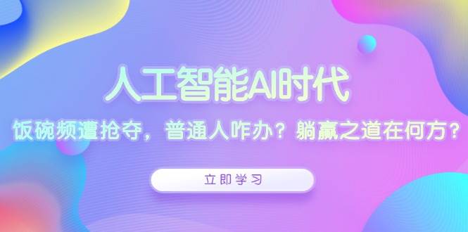 AI时代饭碗危机：普通人如何应对？躺赢之道在此揭晓