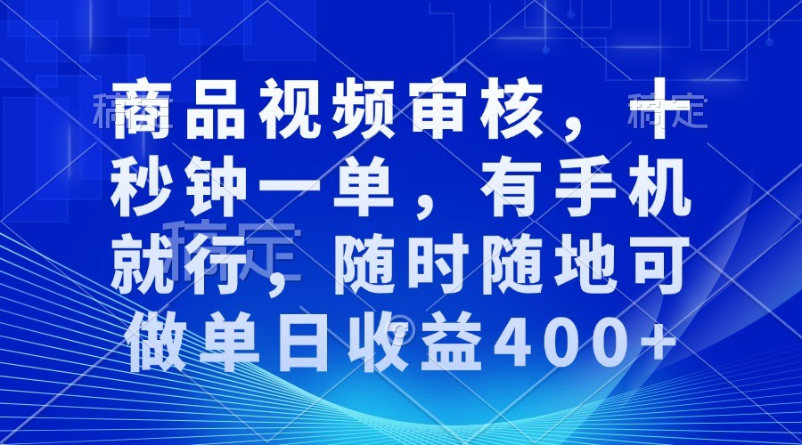 商品视频审核兼职：一部手机10秒一单，随时随地日赚400+