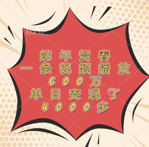 蛇年贺春视频爆火！播放600万背后，单日变现4000+的流量密码