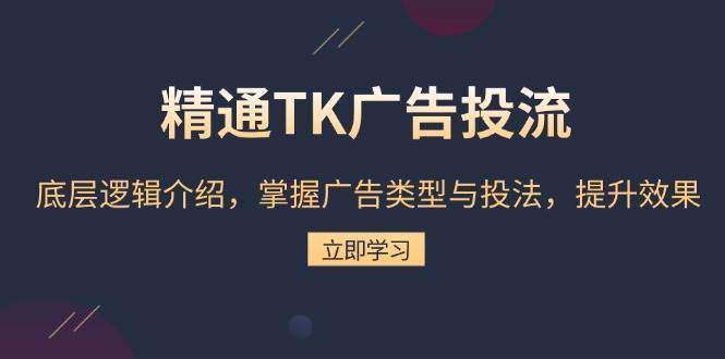 TK广告投流精通指南：底层逻辑深度解析+广告类型与投法实战，全面提升效果