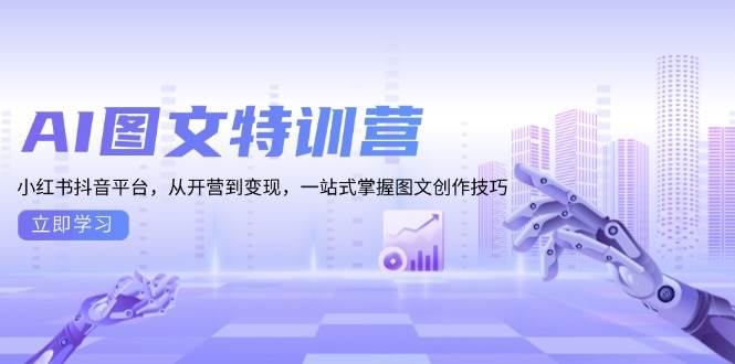 AI图文特训营：小红书抖音平台从0到1，变现+创作技巧全攻略