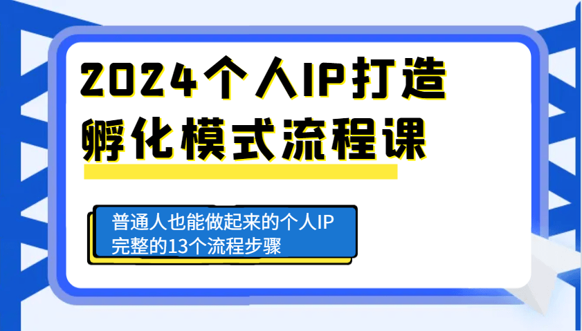 2024普通人个人IP孵化全攻略：13步流程课手把手教你从0到1做起来（完整版）