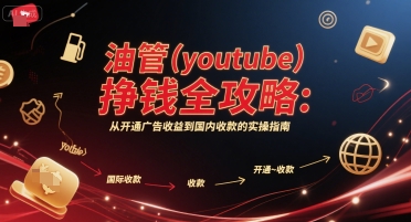 YouTube挣钱实操指南：从开通广告收益到国内收款的全攻略（更新）