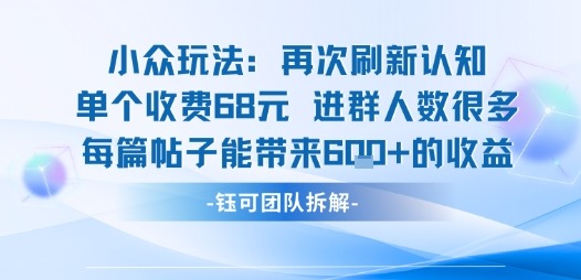 小众玩法68元单次收费引千人进群！每篇帖子轻松赚6张收益，这波认知刷新了