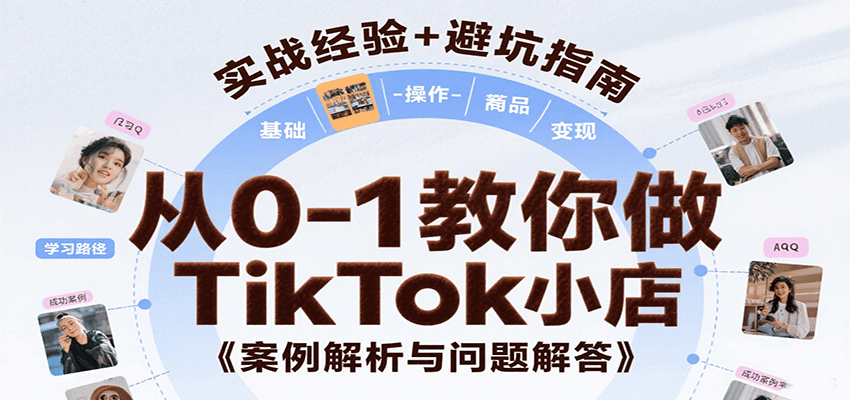 TikTok小店从0-1搭建教程：基础认知到变现全攻略，附实操案例+常见问题解答