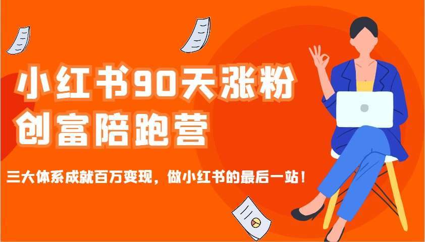 小红书90天涨粉创富陪跑营：三大体系成就百万变现，最后一站不用再找！