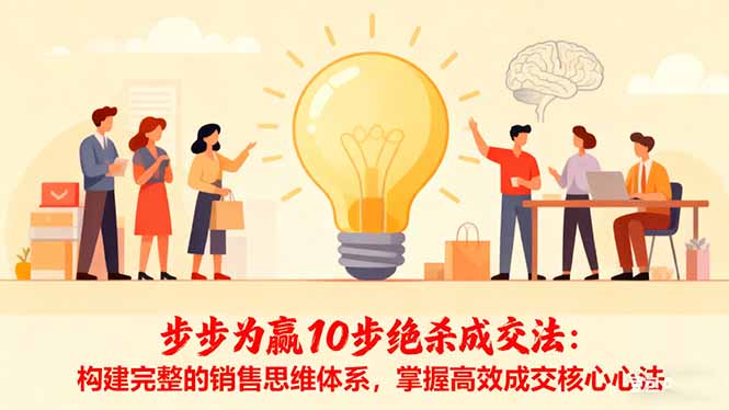10步绝杀成交法：构建完整销售思维体系，掌握高效成交核心心法