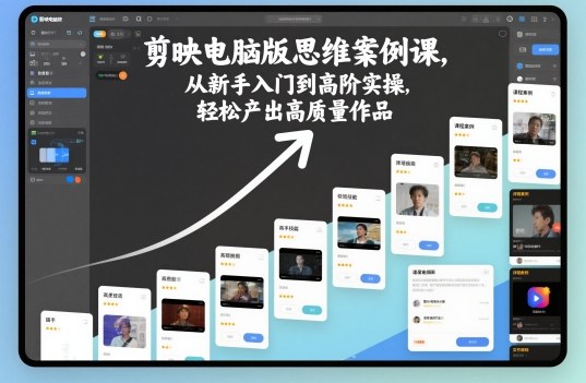 剪映电脑版思维案例课：从新手入门到高阶实操，轻松产出高质量作品