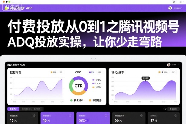 腾讯视频号ADQ投放从0到1实操指南：新手少走弯路的付费投放技巧
