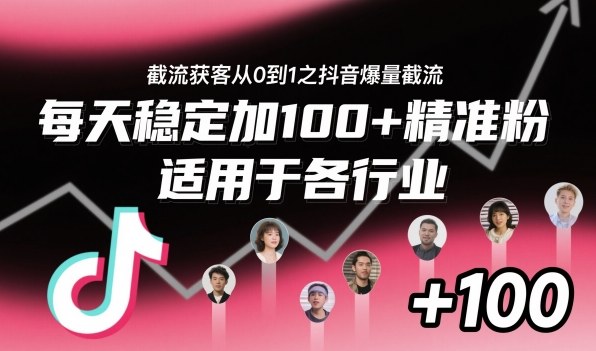 抖音截流获客从0到1：爆量截流玩法，每天稳定加100+精准粉，各行业通用方法