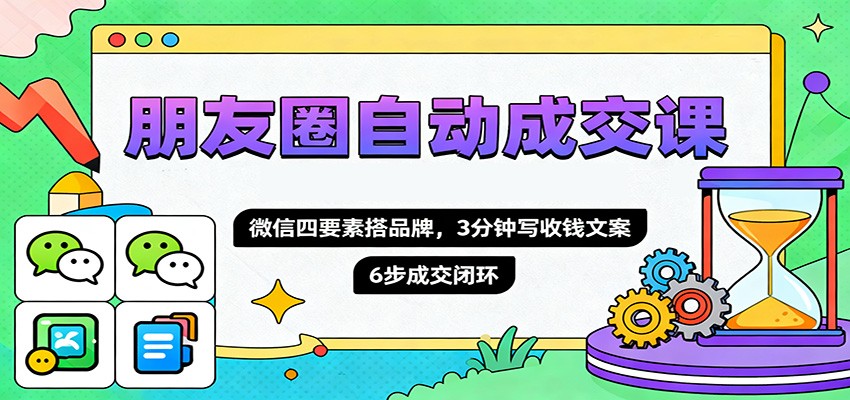 朋友圈自动成交课：微信四要素搭品牌+3分钟写收钱文案+6步成交闭环指南