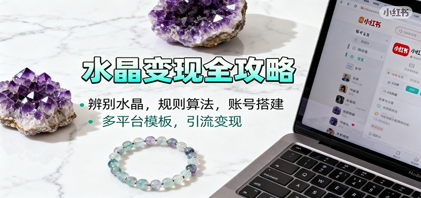 小红书水晶起号：辨别技巧+平台规则+账号搭建+多平台模板+引流变现全攻略