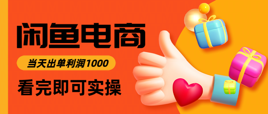 闲鱼高利润电商：当天上架当天出单，一单利润300＋新手实操指南