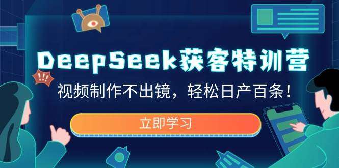 零门槛DeepSeek获客特训营：视频制作不出镜，轻松日产百条！
