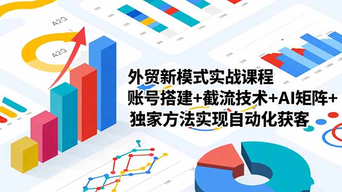 外贸获客实战课：账号搭建+截流技术+AI矩阵，独家方法实现自动化获客