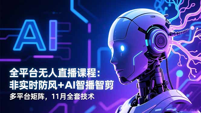 11月全平台无人直播课程：非实时防风+AI智播智剪+多平台矩阵全套技术