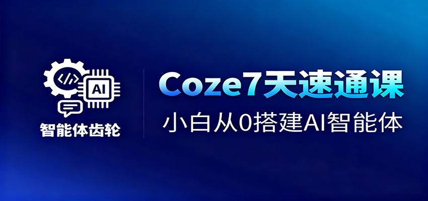 零基础小白必看！Coze7天速成课：从0搭建AI智能体+短视频高效工作流全攻略