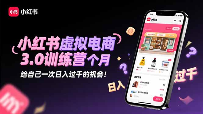 2025最后1个月！小红书虚拟电商3.0训练营报名开启，日入过千机会速抢！