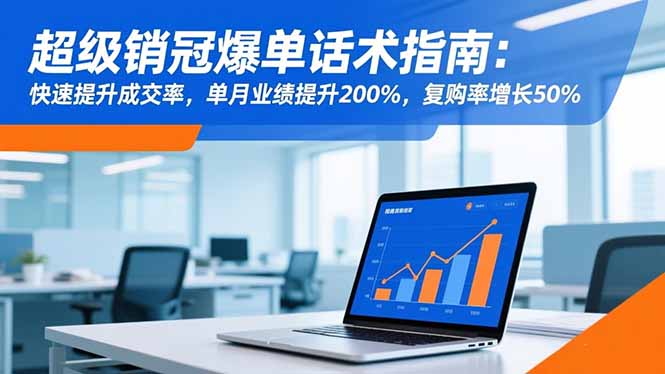 销冠爆单话术指南：快速提升成交率，单月业绩暴涨200%，复购率飙升50%