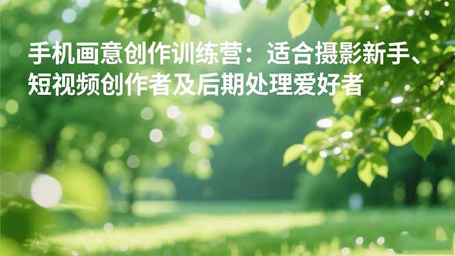 手机摄影画意创作课：新手/短视频创作者/后期爱好者从零入门，轻松掌握美学技巧