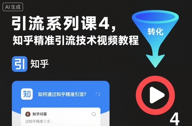 引流系列课4：知乎精准引流技术视频教程，从0到1掌握引流核心方法